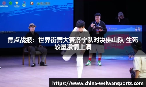 焦点战报：世界街舞大赛济宁队对决佛山队 生死较量激情上演