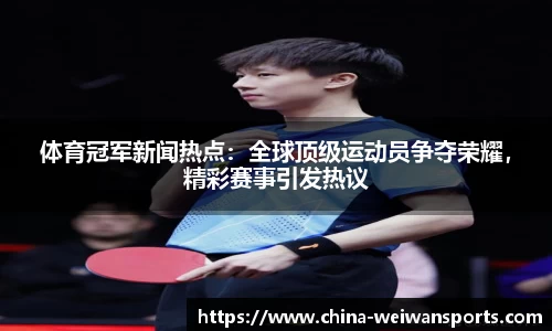体育冠军新闻热点：全球顶级运动员争夺荣耀，精彩赛事引发热议