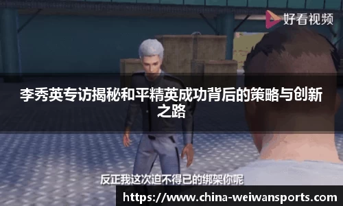 李秀英专访揭秘和平精英成功背后的策略与创新之路
