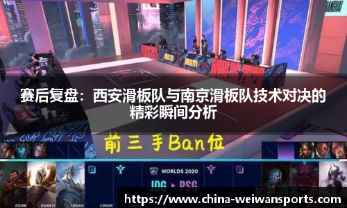 赛后复盘：西安滑板队与南京滑板队技术对决的精彩瞬间分析