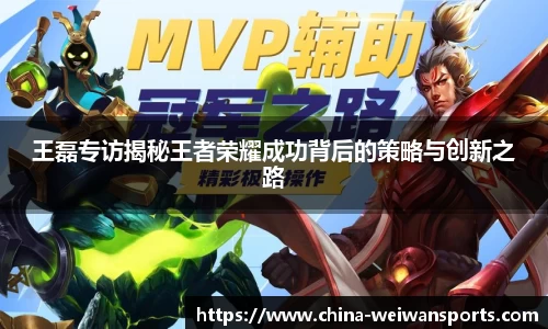 王磊专访揭秘王者荣耀成功背后的策略与创新之路