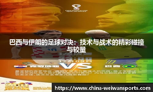 巴西与伊朗的足球对决：技术与战术的精彩碰撞与较量
