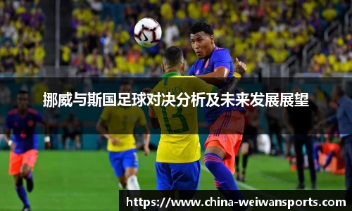 挪威与斯国足球对决分析及未来发展展望